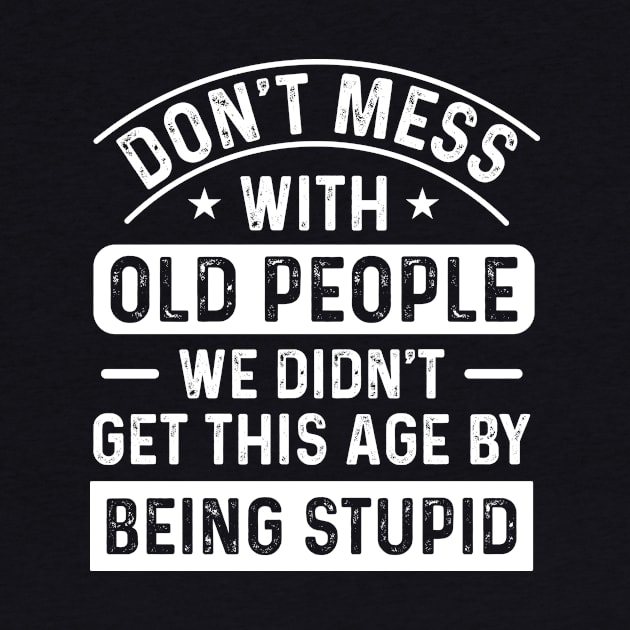 Don’t mess with old people, we didn’t get this old by being stupid by Fun Planet